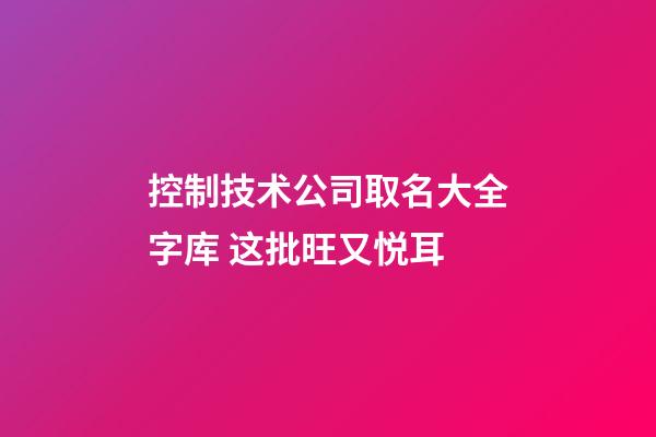控制技术公司取名大全字库 这批旺又悦耳-第1张-公司起名-玄机派